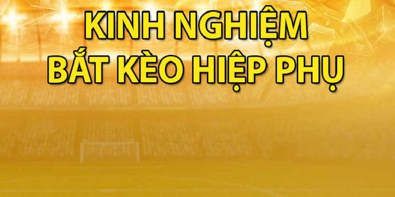 Kinh Nghiệm Bắt Kèo Hiệp Phụ Từ Các Cao Thủ Lâu Năm 1 Tìm hiểu về kinh nghiệm bắt kèo hiệp phụ
